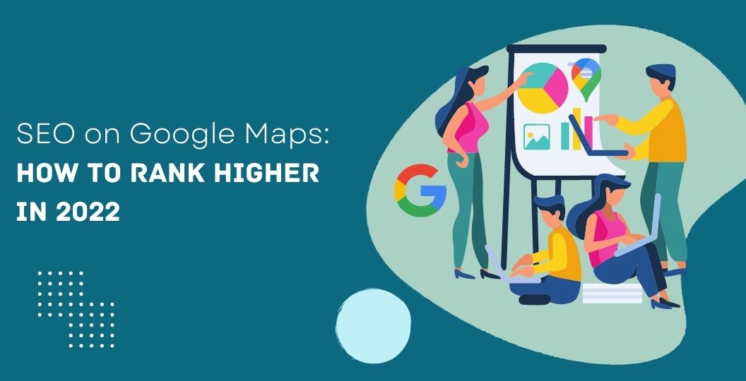 SEO on Google Maps: How to rank higher in 2022